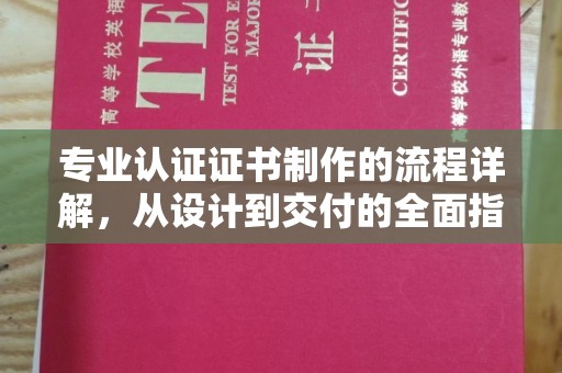 下陆专业认证证书制作的流程详解，从设计到交付的全面指南
