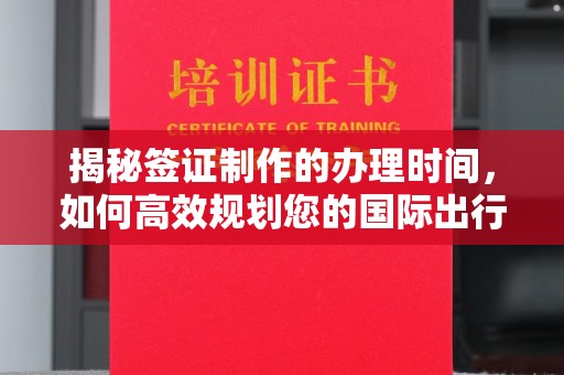 下陆揭秘签证制作的办理时间，如何高效规划您的国际出行