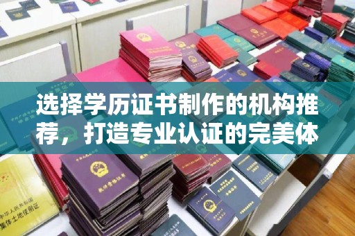 下陆选择学历证书制作的机构推荐，打造专业认证的完美体验