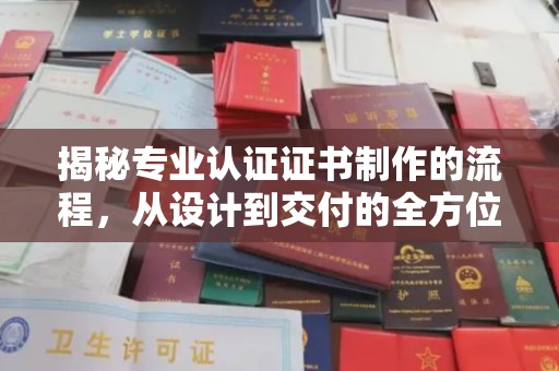 下陆揭秘专业认证证书制作的流程，从设计到交付的全方位指南