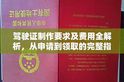 下陆驾驶证制作要求及费用全解析，从申请到领取的完整指南