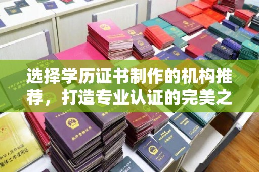 下陆选择学历证书制作的机构推荐，打造专业认证的完美之选