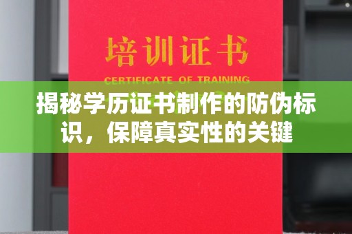 下陆揭秘学历证书制作的防伪标识，保障真实性的关键