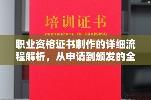 下陆职业资格证书制作的详细流程解析，从申请到颁发的全方位指南