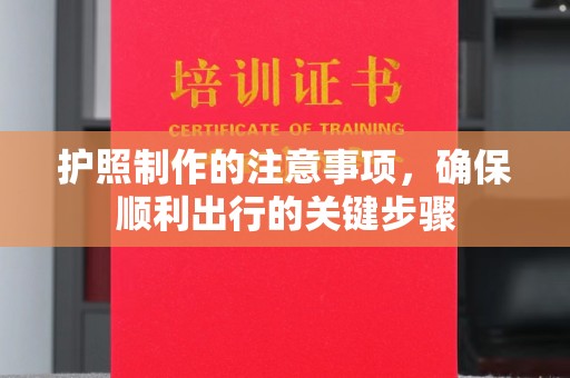 下陆护照制作的注意事项，确保顺利出行的关键步骤