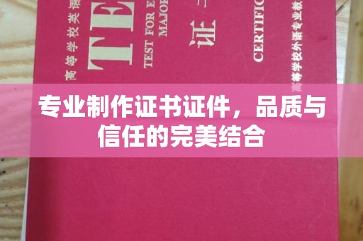 下陆专业制作证书证件，品质与信任的完美结合