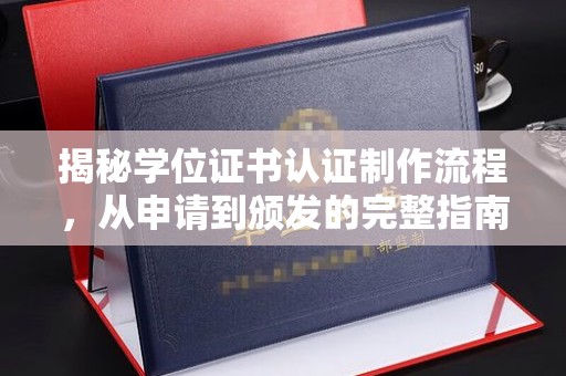 下陆揭秘学位证书认证制作流程，从申请到颁发的完整指南