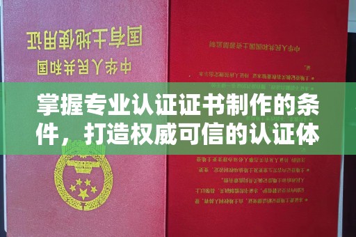 下陆掌握专业认证证书制作的条件，打造权威可信的认证体系