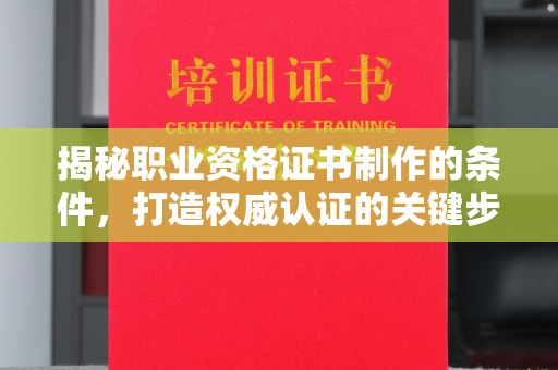 下陆揭秘职业资格证书制作的条件，打造权威认证的关键步骤