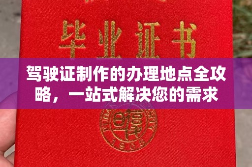 下陆驾驶证制作的办理地点全攻略，一站式解决您的需求