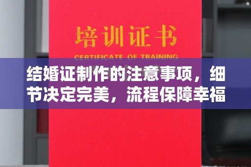 下陆结婚证制作的注意事项，细节决定完美，流程保障幸福