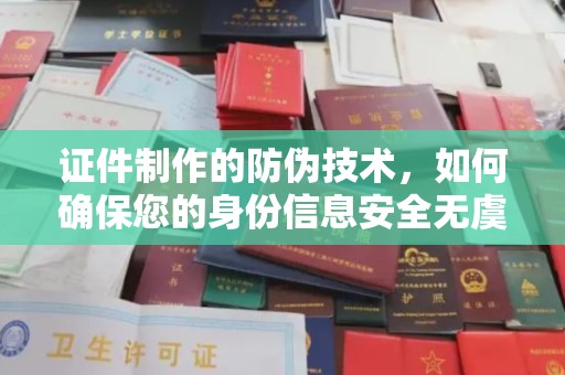 下陆证件制作的防伪技术，如何确保您的身份信息安全无虞？