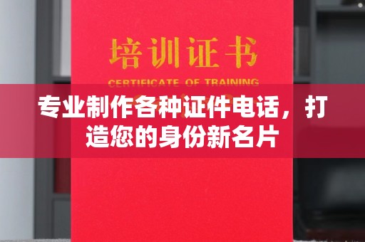 下陆专业制作各种证件电话，打造您的身份新名片