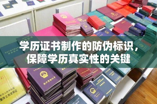下陆学历证书制作的防伪标识，保障学历真实性的关键