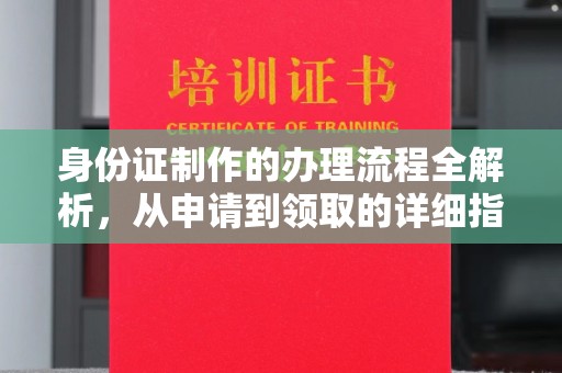 下陆身份证制作的办理流程全解析，从申请到领取的详细指南