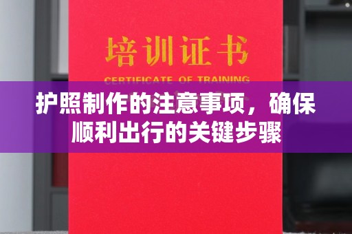 下陆护照制作的注意事项，确保顺利出行的关键步骤