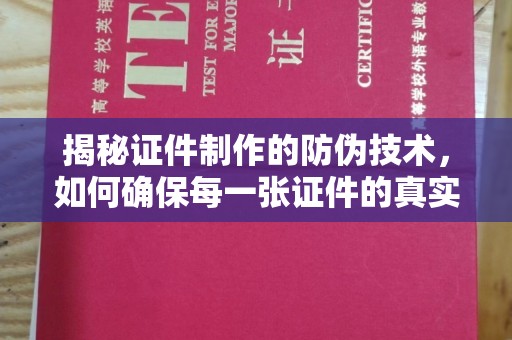 下陆揭秘证件制作的防伪技术，如何确保每一张证件的真实性
