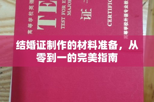 下陆结婚证制作的材料准备，从零到一的完美指南