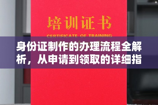 下陆身份证制作的办理流程全解析，从申请到领取的详细指南