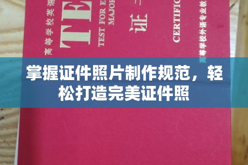 下陆掌握证件照片制作规范，轻松打造完美证件照