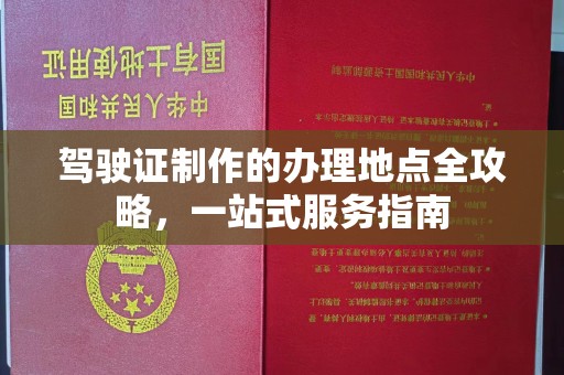 下陆驾驶证制作的办理地点全攻略，一站式服务指南