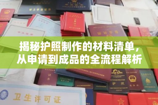 下陆揭秘护照制作的材料清单，从申请到成品的全流程解析
