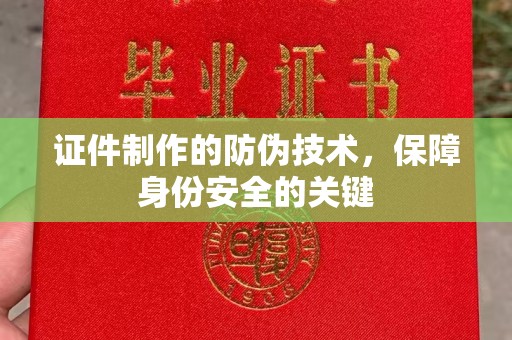 下陆证件制作的防伪技术，保障身份安全的关键