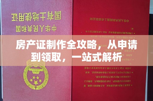 下陆房产证制作全攻略，从申请到领取，一站式解析