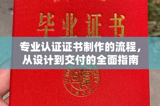 下陆专业认证证书制作的流程，从设计到交付的全面指南