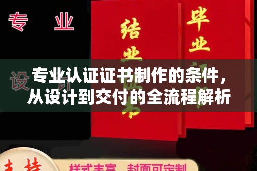 下陆专业认证证书制作的条件，从设计到交付的全流程解析