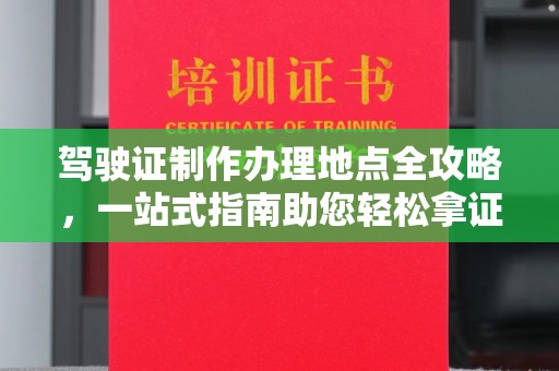 下陆驾驶证制作办理地点全攻略，一站式指南助您轻松拿证